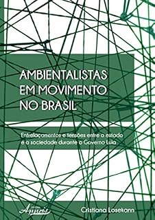 Livro Ambientalistas em Movimento no Brasil: Entrelaçamentos e Tensões Entre o Estado e a Sociedade Durante o Governo Lula