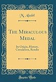 The Miraculous Medal: Its Origin, History, Circulation, Results (Classic Reprint) by 