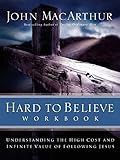 Hard to Believe Workbook: The High Cost and Infinite Value of Following Jesus by John F. MacArthur