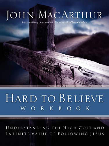 Hard to Believe Workbook: The High Cost and Infinite Value of Following Jesus by John F. MacArthur