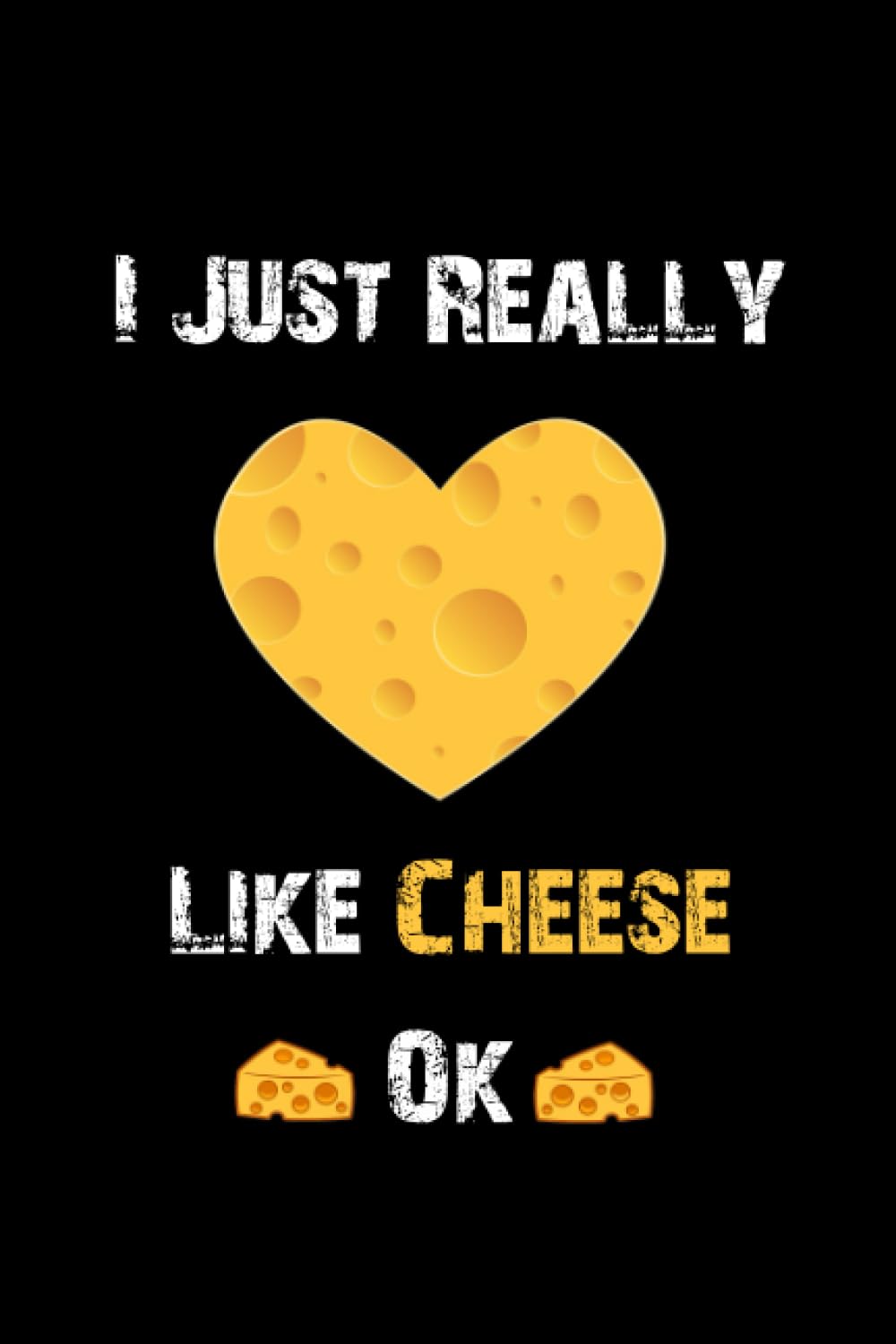 I Just Really Like Cheese OK: Cheese Journal Notebook, Funny Cheese Gift Notebook,Lined Notebook / Journal Gift, Cheese Lovers Gift- 6x9 120 Pages