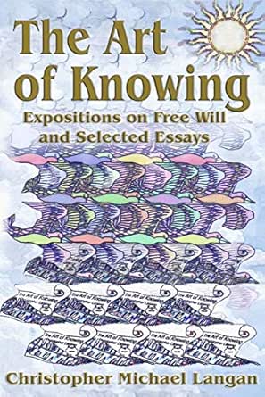 The Art Of Knowing Expositions On Free Will And Select Essays Kindle Edition By Langan Christopher Michael Politics Social Sciences Kindle Ebooks Amazon Com The Art Of Knowing Expositions On Free Will And Select Essays Kindle Edition By Langan Christopher Michael Politics Social Sciences Kindle Ebooks Amazon Com