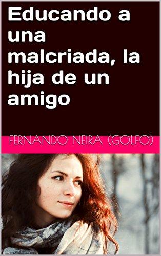 Educando a una malcriada, la hija de un amigo (Spanish Edition) Educando a una malcriada, la hija de un amigo (Spanish Edition)