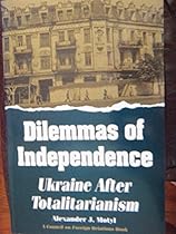 Dilemmas of Independence: Ukraine After Totalitarianism