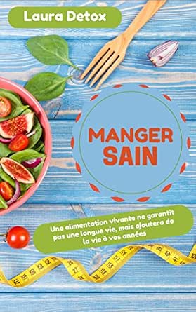Amazon Com Manger Sain Une Alimentation Vivante Ne Garantit Pas Une Longue Vie Mais Ajoutera De La Vie A Vos Annees French Edition Ebook Detox Laura Kindle Store