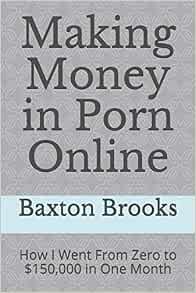Making Money in Porn Online: How I Went From Zero to $150,000 in ...