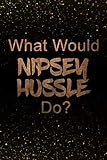 What Would Nipsey Hussle Do?: Black and Gold Nipsey Hussle Notebook | Journal. Perfect for school, writing poetry, use as a diary, gratitude writing, travel journal or dream journal
