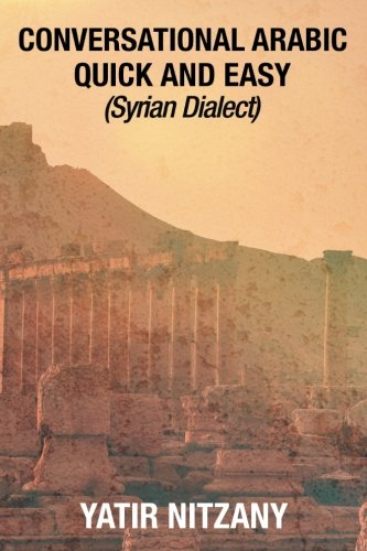 Conversational Arabic Quick and Easy: Syrian Dialect, Colloquial Arabic, Syrian Arabic, Mediterranean Arabic, Arabic Dictionary by Yatir Nitzany