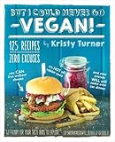 But I Could Never Go Vegan!: 125 Recipes That Prove You Can Live Without Cheese, It's Not All Rabbit Food, and Your Friends Will Still Come Over for Dinner