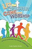 Let the Children Come and Worship: Little Liturgies for Young Christians by 