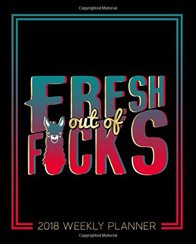 Fresh Out of F*cks: 2018 Weekly Planner Organizer & Calendar: 7"x9" Format for Portability: Black Teal & Coral Lettering Art & Llama Premium Matte ... & Agendas for Time Management & Organization)