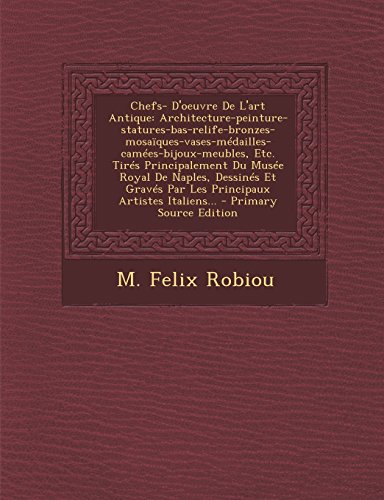 Chefs- D'Oeuvre de L'Art Antique: Architecture-Peinture-Statures-Bas-Relife-Bronzes-Mosaiques-Vases-Medailles-Camees-Bijoux-Meubles, Etc. Tires Princi (French Edition)