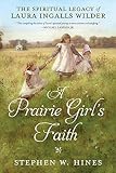 A Prairie Girl's Faith: The Spiritual Legacy of Laura Ingalls Wilder by Stephen W. Hines