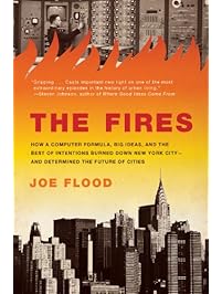 The Fires: How a Computer Formula, Big Ideas, and the Best of Intentions Burned Down New Yo rk City--and Determined the Future of Cities
