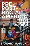 Pre-Post-Racial America: Spiritual Stories from the Front Lines by Sandhya Rani Jha