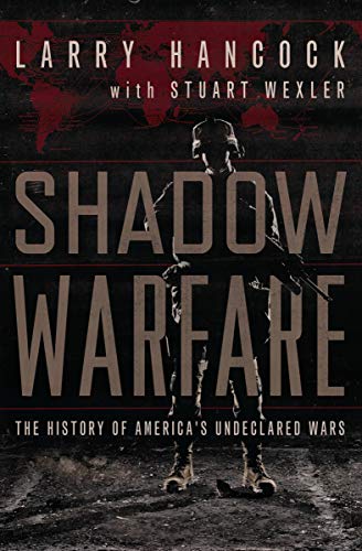 Shadow Warfare: The History of America's Undeclared Wars by Larry Hancock