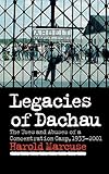 Legacies of Dachau: The Uses and Abuses of a Concentration Camp, 1933-2001