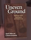 Uneven Grounds : American Indian Sovereignty and Federal Law, Wilkins, David E. and Lomawaima, K. Tsianina, 0806133511