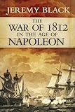The War of 1812 in the Age of Napoleon (Campaigns and Commanders Series Book 21) by Jeremy Black