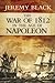 The War of 1812 in the Age of Napoleon (Campaigns and Commanders Series Book 21) by Jeremy Black