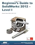 Beginner's Guide to SolidWorks 2012 - Level I by Alejandro Reyes
