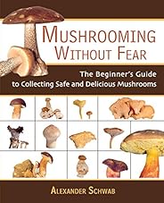 Mushrooming without Fear: The Beginner's Guide to Collecting Safe and Delicious Mushr