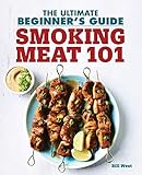 Smoking Meat 101: The Ultimate Beginner's Guide by Bill West