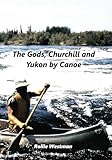 The Gods, Churchill and Yukon by Canoe by Rollie Westman