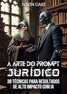 Livro A Arte do Prompt Jurídico: 38 Técnicas para Resultados de Alto Impacto com IA (Direito e Inteligência Artificial)