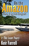 On the Amazon - Diary of an Irish Emigrant: 1: The Lean Years by Keir Farrell