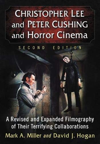 Christopher Lee and Peter Cushing and Horror Cinema: A Revised and Expanded Filmography of Their Ter by Mark A. Miller, David J. Hogan