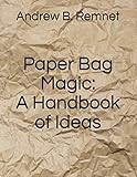 Paper Bag Magic: A Handbook of Ideas by Andrew B. Remnet