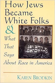 How Jews Became White Folks and What That Says About Race in America, by Karen Brodkin How Jews Became White Folks and What That Says About Race in America, by Karen Brodkin