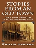 Stories from an Old Town: Grace, Grief, and Gossip in a Rural Minnesota Town by