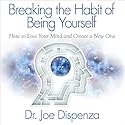 Breaking the Habit of Being Yourself: How to Lose Your Mind and Create a New One Audiobook by Joe Dispenza Narrated by Adam Boyce