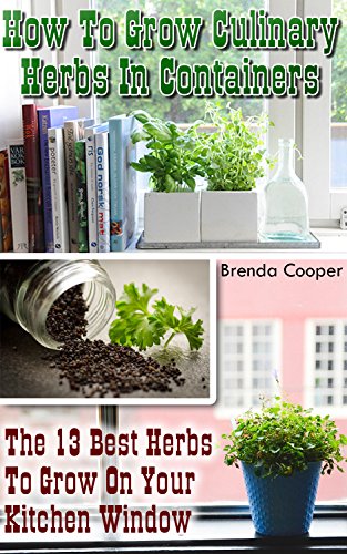 How To Grow Culinary Herbs In Containers: The 13 Best Herbs to Grow On Your Kitchen Window by [Cooper, Brenda]