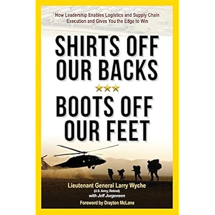 Shirts Off Our Backs, Boots Off Our Feet: How Leadership Enables Logistics and Supply Chain Execution and Gives You the Edge to Win Shirts Off Our Backs, Boots Off Our Feet: How Leadership Enables Logistics and Supply Chain Execution and Gives You the Edge to Win
