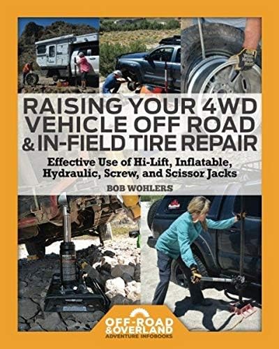 Raising Your 4WD Vehicle Off-Road & In-Field Tire Repair: Effective Use of Hi-Lift, Inflatable, Hydraulic, Screw, and Scissor Jacks: Volume 2 (Off-Road & Overland Adventure InfoBooks)