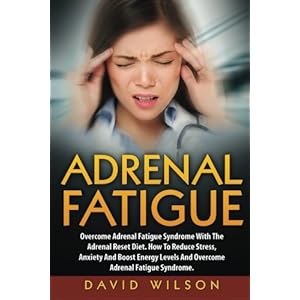 Adrenal Fatigue: Overcome Adrenal Fatigue Syndrome With The Adrenal Reset Diet. How To Reduce Stress, Anxiety And Boost Energy Levels And Overcome Adr