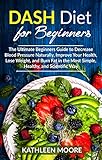 Dash Diet for beginners: The Ultimate Beginners Guide for Decrease Blood Pressure Naturally, Improve by Kathleen Moore
