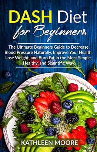 Dash Diet for beginners: The Ultimate Beginners Guide for Decrease Blood Pressure Naturally, Improve by Kathleen Moore