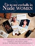 Up to My Eyeballs in Nude Women: Techniques to Recruit and Direct Models, and Build Working Relation by