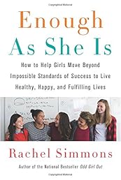 Enough As She Is: How to Help Girls Move Beyond Impossible Standards of Success to Live Healthy, Happy, and Fulfilling Lives