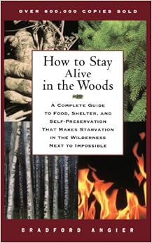 How to Stay Alive in the Woods: A Complete Guide to Food, Shelter, and Self-Preservation That Makes Starvation in the Wilderness Next to Impossible, by Bradford Angier How to Stay Alive in the Woods: A Complete Guide to Food, Shelter, and Self-Preservation That Makes Starvation in the Wilderness Next to Impossible, by Bradford Angier