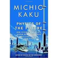 Physics of the Future: How Science Will Shape Human Destiny and Our Daily Lives by the Year 2100