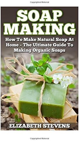 Soap Making: How To Make Natural Soap At Home - The Ultimate Guide To Making Organic Soaps - Contains 33 Handmade Soap Recipes (Homemade Soap, Essential Oils) by Elizabeth Stevens (2015-07-29) Paperback – 1874