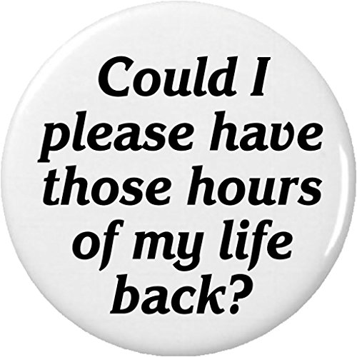 Could I please have those hours of my life back? 2.25' Large Button Pin Quote
