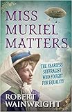 Miss Muriel Matters: The fearless suffragist who fought for equality by 