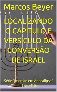 Livro Localizando o Capítulo e Versículo da Conversão de Israel: Série “Imersão em Apocalipse” – Livro Três ('Imersão em Apocalipse" 3)