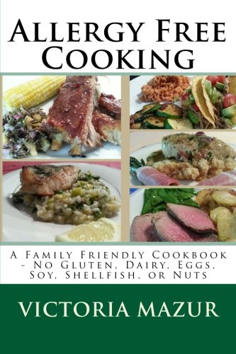 Allergy Free Cooking: A Family Friendly Cookbook - No Gluten, Dairy, Eggs, Soy, Shellfish, or Nuts